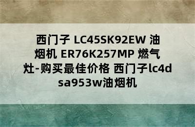 SIEMENS/西门子 LC45SK92EW 油烟机+ER76K257MP 燃气灶-购买最佳价格 西门子lc4dsa953w油烟机